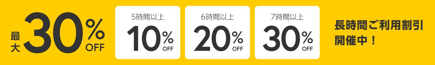 最大30%OFF 長時間ご利用割引開催中！5時間以上10%OFF 6時間以上20%OFF 7時間以上30%OFF