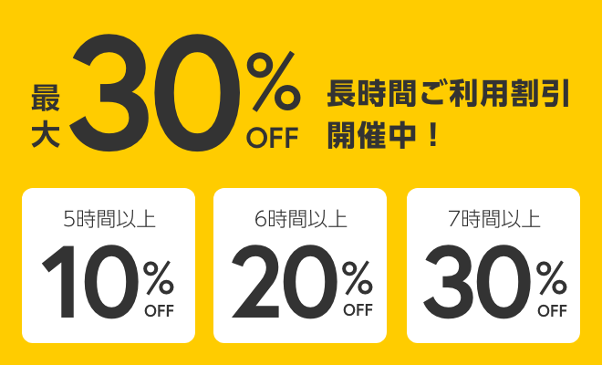 最大30%OFF 長時間ご利用割引開催中！5時間以上10%OFF 6時間以上20%OFF 7時間以上30%OFF